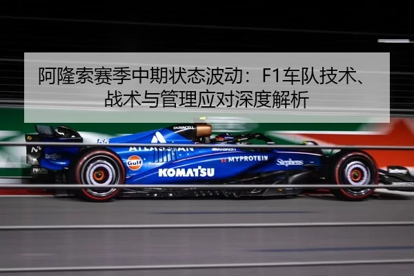 阿隆索赛季中期状态波动：F1车队技术、战术与管理应对深度解析