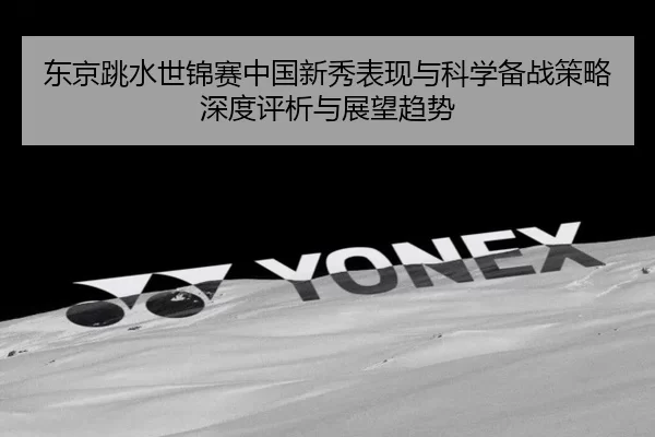 东京跳水世锦赛中国新秀表现与科学备战策略深度评析与展望趋势