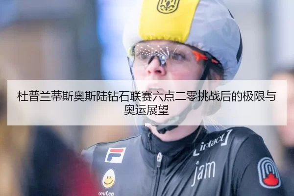 杜普兰蒂斯奥斯陆钻石联赛六点二零挑战后的极限与奥运展望