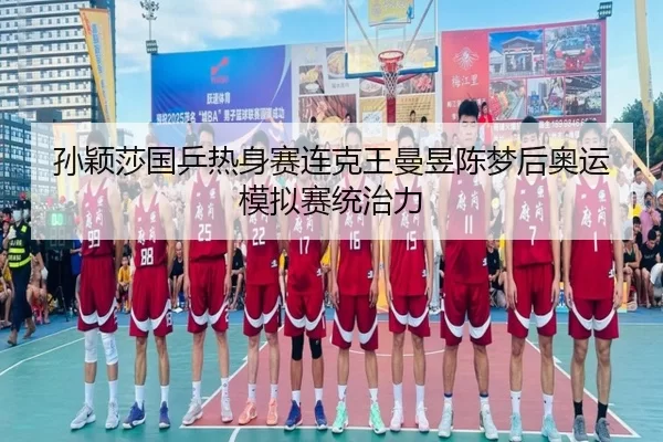 孙颖莎国乒热身赛连克王曼昱陈梦后奥运模拟赛统治力